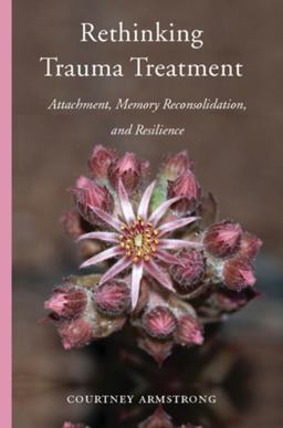Rethinking Trauma Treatment Attachment, Memory Reconsolidation, and Resilience  9780393712551 Front Cover