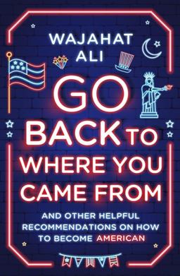Go Back to Where You Came From And Other Helpful Recommendations on How to Become American  9780393867978 Front Cover