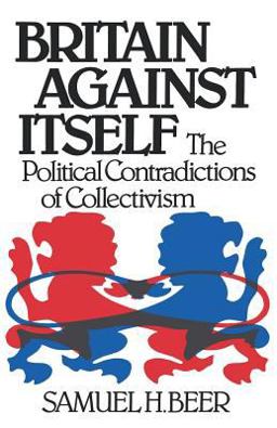 Britain Against Itself The Political Contradictions of Collectivism  9780393952889 Front Cover