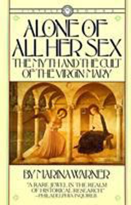 Alone of All Her Sex The Myth and the Cult of the Virgin Mary  9780394711553 Front Cover