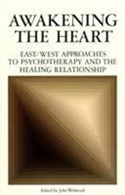 Awakening the Heart East/West Approaches to Psychotherapy and the Healing Relationship 1st 1983 9780394721828 Front Cover