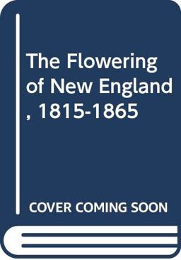The Flowering of New England, 1815-1865 The Flowering of New England, 1815-1865