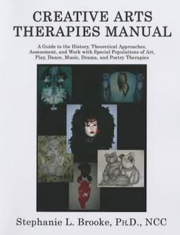 Creative Arts Therapies Manual A Guide to the History, Theoretical Approaches, Assessment, and Work with Special Populations of Art, Play, Dance, Music, Drama, and Poetry Therapies  9780398076214 Front Cover
