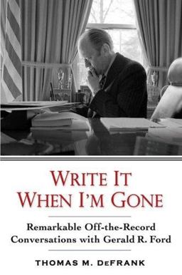 Write It When I'm Gone Remarkable Off-the-Record Conversations with Gerald R. Ford  9780399154508 Front Cover