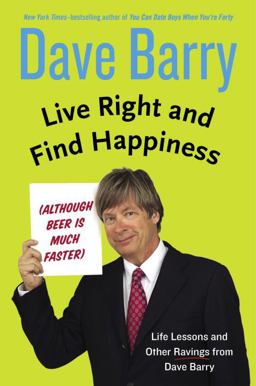Live Right and Find Happiness (Although Beer Is Much Faster) Life Lessons and Other Ravings from Dave Barry  9780399165955 Front Cover