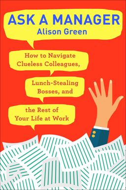 Ask a Manager How to Navigate Clueless Colleagues, Lunch-Stealing Bosses, and the Rest of Your Life at Work  9780399181818 Front Cover