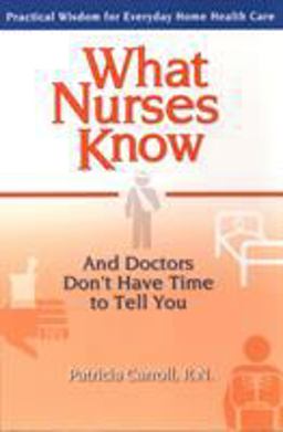 What Nurses Know and Doctors Don't Have Time to Tell You