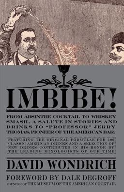 Imbibe! From Absinthe Cocktail to Whiskey Smash, a Salute in Stories and Drinks to Professor Jerry Thomas, Pioneer of the American Bar - Featuringthe Original Formulae for 100 Classic American Drinks, and a Selection of New Drinks Contributed in His Honor by the Leading Mixologists of Our Time  9780399532870 Front Cover