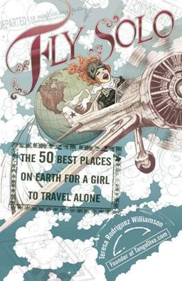 Fly Solo The 50 Best Places on Earth for a Girl to Travel Alone  9780399533105 Front Cover