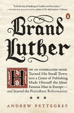 Brand Luther How an Unheralded Monk Turned His Small Town into a Center of Publishing, Made Himself the Most Famous Man in Europe--And Started the Protestant Reformation  9780399563232 Front Cover