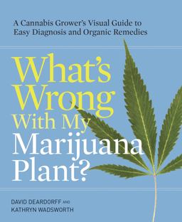 What's Wrong with My Marijuana Plant? A Cannabis Grower's Visual Guide to Easy Diagnosis and Organic Remedies  9780399578984 Front Cover