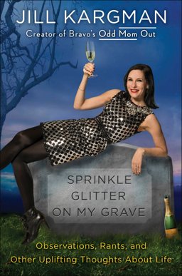 Sprinkle Glitter on My Grave Observations, Rants, and Other Uplifting Thoughts about Life  9780399594571 Front Cover