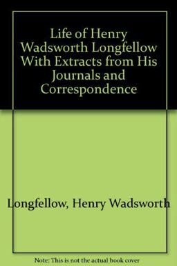 Life of Henry Wadsworth Longfellow, with Extracts from His Journals and Correspondence