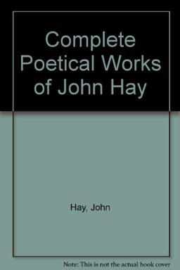 The Complete Poetical Works of John Hay The Complete Poetical Works of John Hay