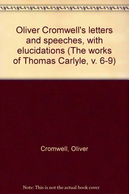 Oliver Cromwell's Letters and Speeches, with Elucidations