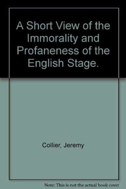 A Short View of the Immorality and Profaneness of the English Stage A Short View of the Immorality and Profaneness of the English Stage