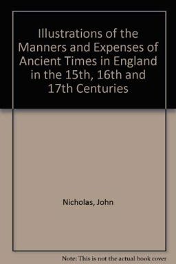Illustrations of the Manners and Expenses of Ancient Times in England in the 15th, 16th and 17th Centuries