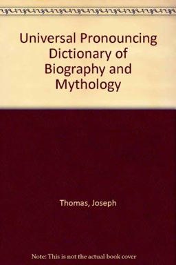 Universal Pronouncing Dictionary of Biography and Mythology Universal Pronouncing Dictionary of Biography and Mythology