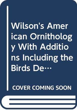Wilson's American Ornithology with Additions Including the Birds Described by Audubon, Bonaparte, Nutall, and Richardson