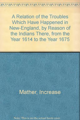 Relation of the Troubles Which Have Happened in New-England, by Reason of the Indians There from the Year 1614 to the Year 1675 Relation of the Troubles Which Have Happened in New-England, by Reason of the Indians There from the Year 1614 to the Year 1675