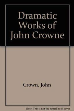 The Dramatic Works of John Crowne
