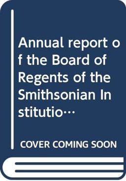 Annual Report of the Board of Regents of the Smithsonian Institution Showing the Operation, Expenditures and Condition of the Institution for the Year Ending June 30, 1897
