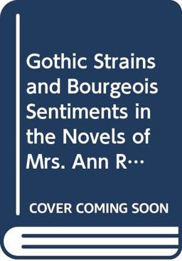 Gothic Strains and Bourgeois Sentiments in the Novels of Mrs. Ann Radcliffe and Her Imitations Gothic Strains and Bourgeois Sentiments in the Novels of Mrs. Ann Radcliffe and Her Imitations