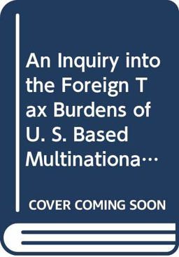 An Inquiry into the Foreign Tax Burdens of U. S. Based Multinational Corporations