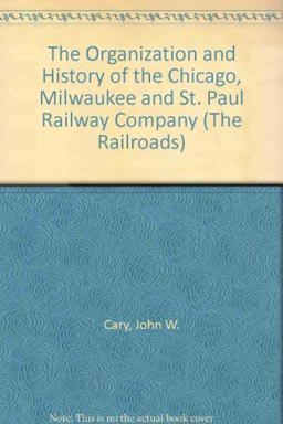 The Organization and History of the Chicago, Milwaukee and St. Paul Railway Company