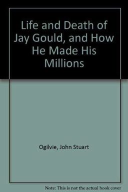 Life and Death of Jay Gould and How He Made His Millions