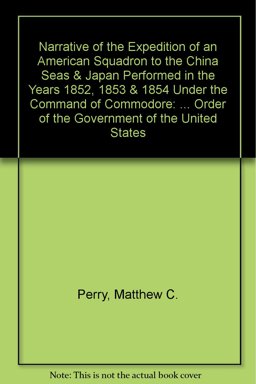 Narrative of the Expedition of an American Squadron to the China Seas and Japan Performed in the Years 1852, 1853, and 1854 under the Command of Commodore M. C. Perry, United States Navy, by Order of the Government of the United States