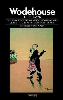 Wodehouse: Four Plays: the Play's the Thing; Good Morning, Bill; Come on, Jeeves; Leave It to Psmith