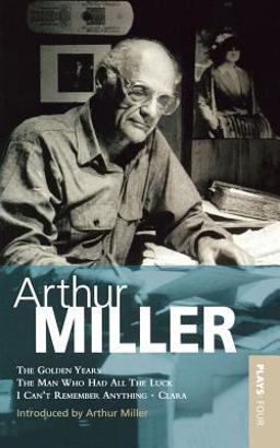 Miller Plays: 4: the Golden Years; the Man Who Had All the Luck; I Can't Remember Anything; Clara