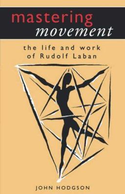 Mastering Movement: the Life and Work of Rudolf Laban