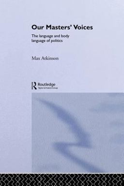 Our Masters' Voices The Language and Body-Language of Politics  9780415018753 Front Cover