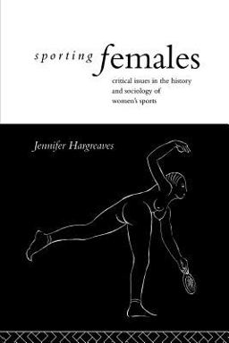 Sporting Females Critical Issues in the History and Sociology of Women's Sport  9780415070287 Front Cover