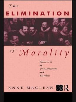 Elimination of Morality Reflections on Utilitarianism and Bioethics  9780415095389 Front Cover