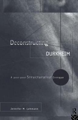 Deconstructing Durkheim A Post-Post Structuralist Critique  9780415123747 Front Cover