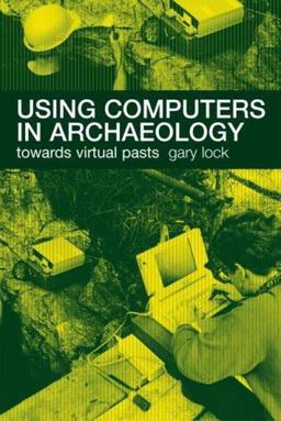 Using Computers in Archaeology Towards Virtual Pasts  9780415167703 Front Cover