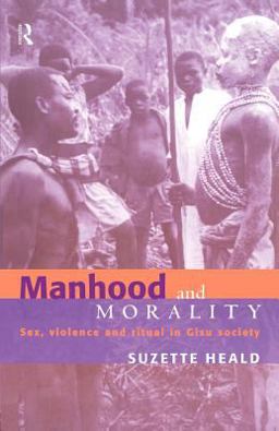 Manhood and Morality Sex, Violence and Ritual in Gisu Society  9780415185783 Front Cover