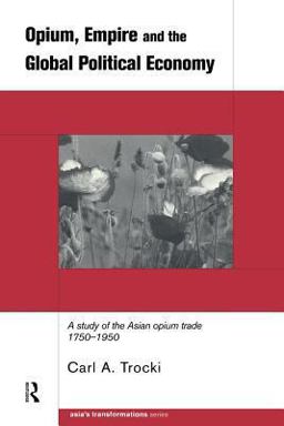 Opium, Empire and the Global Political Economy A Study of the Asian Opium Trade 1750-1950  9780415215008 Front Cover