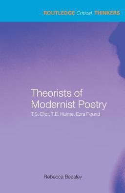 Theorists of Modernist Poetry T. S. Eliot, T. E. Hulme, Ezra Pound  9780415285414 Front Cover