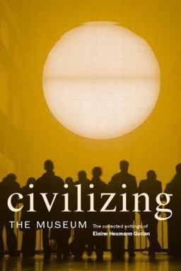 Civilizing the Museum The Collected Writings of Elaine Heumann Gurian  9780415357623 Front Cover