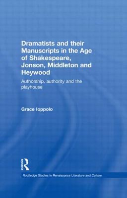 Dramatists and Their Manuscripts in the Age of Shakespeare, Jonson, Middleton and Heywood Authorship, Authority and the Playhouse  9780415470315 Front Cover