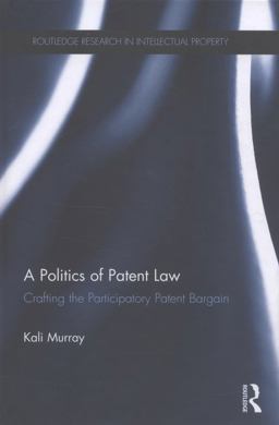 Politics of Patent Law Crafting the Participatory Patent Bargain  9780415565172 Front Cover