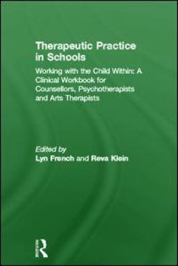 Therapeutic Practice in Schools Working with the Child Within: a Clinical Workbook for Counsellors, Psychotherapists and Arts Therapists  9780415597906 Front Cover