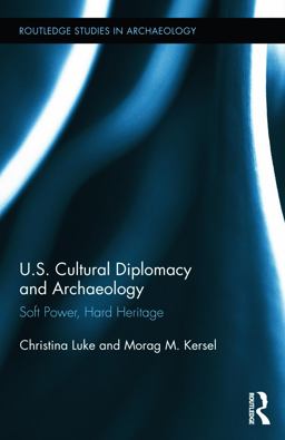 US Cultural Diplomacy and Archaeology Soft Power, Hard Heritage  9780415645492 Front Cover