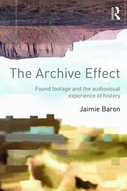 Archive Effect Found Footage and the Audiovisual Experience of History  9780415660730 Front Cover