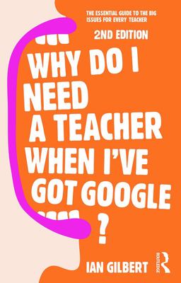 Why Do I Need a Teacher When I've Got Google? The Essential Guide to the Big Issues for Every Teacher 2nd 9780415709590 Front Cover
