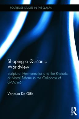 Shaping a Qur'anic Worldview Scriptural Hermeneutics and the Rhetoric of Moral Reform in the Caliphate of Al-Ma'un  9780415735964 Front Cover